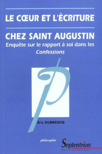 Le Coeur Et L'Ecriture Chez Saint Augustin. Enquete Sur Le Rapport A Soi Dans Les Confessions