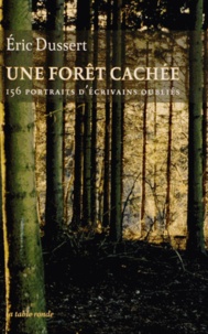 Eric Dussert - Une forêt cachée - 156 portraits d'écrivains oubliés précédé de Une autre histoire littéraire.