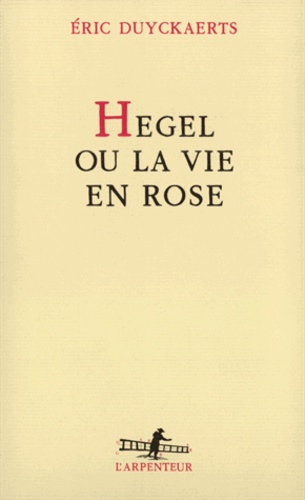 Eric Duyckaerts - Hegel ou la vie en rose.
