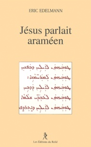 Eric Edelmann - Jesus Parlait Arameen. A La Recherche De L'Enseignement Originel.