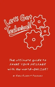 Let's Get Technical! The Ultimate Guide to Share Your Message with the World--Online!