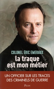 Eric Emeraux - La traque est mon métier - Un officier sur les traces des criminels de guerre.