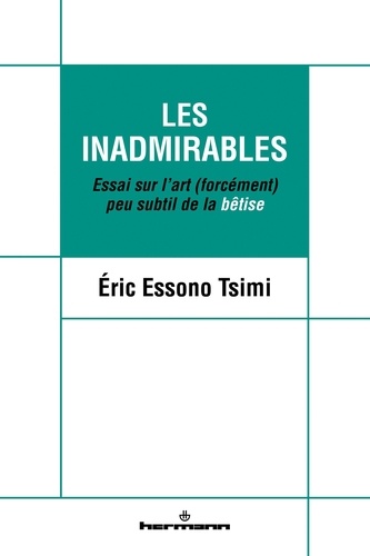 Eric Essono Tsimi - Les inadmirables - Essai sur l'art (forcément) peu subtil de la bêtise.