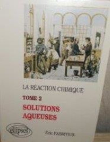 Eric Fabritius - La Reaction Chimique. Tome 2, Les Solutions Aqueuses.