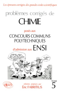 Eric Fabritius - Problemes Corriges De Chimie Poses Aux Concours Communs Polytechniques D'Admission Aux Ensi. Tome 5.