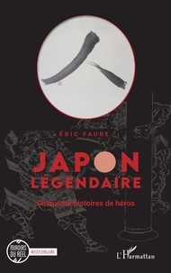 Eric Faure - Japon légendaire - Cinquante histoires de héros.