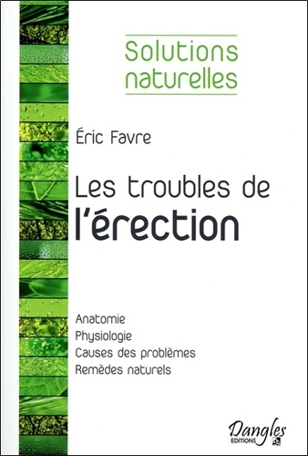 Eric Favre - Les troubles de l'érection - Les solutions naturelles pour retrouver sa vigueur sexuelle.