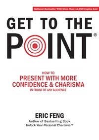  Eric Feng - Get To The Point: How To Present With More Confidence &amp; Charisma In Front Of Any Audience.