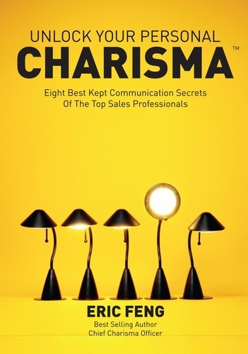  Eric Feng - Unlock Your Personal Charisma: Eight Best Kept Communication Secrets Of The Top Sales Professionals.