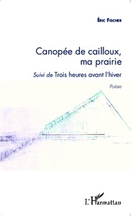 Eric Fischer - Canopée de cailloux, ma prairie - Suivi de Trois heures avant l'hiver.