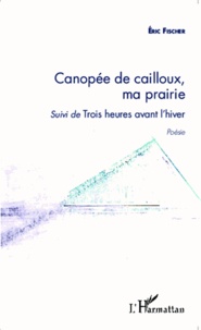 Eric Fischer - Canopée de cailloux, ma prairie - Suivi de Trois heures avant l'hiver.