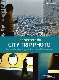 Eric Forey - Les secrets du city trip photo - Préparatifs - Repérages - Parcours - Prises de vue.