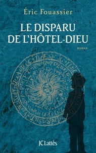 Eric Fouassier - La Saga d'Héloïse, l'apothicaire Tome 3 : Le Disparu de l'Hôtel-Dieu.