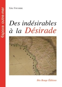 Eric Fougère - Des indésirables à la Désirade - Histoire de la déportation de mauvais sujets, 1763-1767.