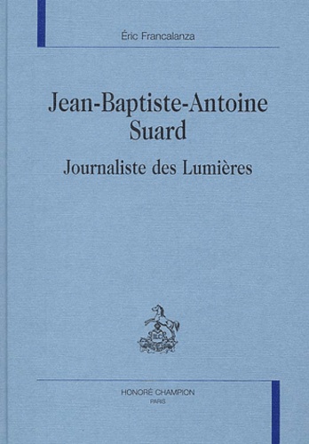 Eric Francalanza - Jean-Baptiste-Antoine Suard. - Journaliste des Lumières.