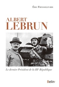 Eric Freysselinard - Albert Lebrun - Le dernier président de la IIIe République.