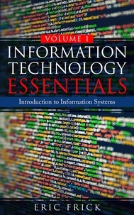  Eric Frick - Introduction to Information Systems - Information Technology Essentials, #1.