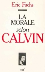 Eric Fuchs - La Morale selon Calvin.