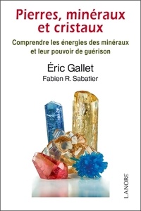 Eric Gallet et Fabien R. Sabatier - Pierres, minéraux et cristaux : comprendre les énergies des minéraux et leur pouvoir de guérison.