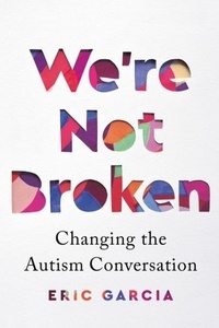 Eric Garcia - We're Not Broken - Changing the Autism Conversation.