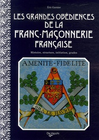 Eric Garnier - Les grandes obédiences de la franc-maçonnerie française - Histoire, structure, initiation, grades.