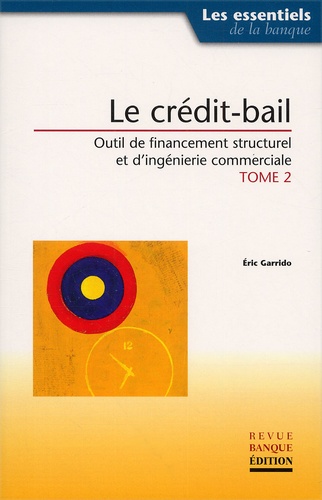 Eric Garrido - Le Credit-Bail. Tome 2, Outil De Financement Structurel Et D'Ingenierie Commerciale.