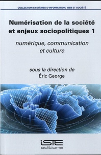 Eric George - Numérisation de la société et enjeux sociopolitiques - Volume 1, Numérique, communication et culture.