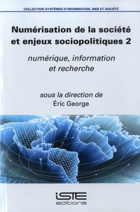 Eric George - Numérisation de la société et enjeux sociopolitiques - Volume 2, Numérique, information et recherche.