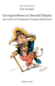 Eric Georgin - Les oppositions au Second Empire - Du comte de Chambord à François Mitterrand.