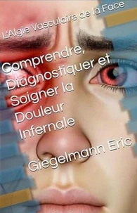 L'Algie Vasculaire de la Face: Comprendre, Diagnostiquer et Soigner la Douleur Infernale