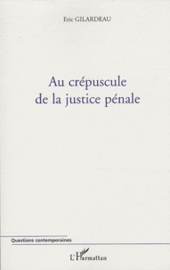 Eric Gilardeau - Au crépuscule de la justice pénale.