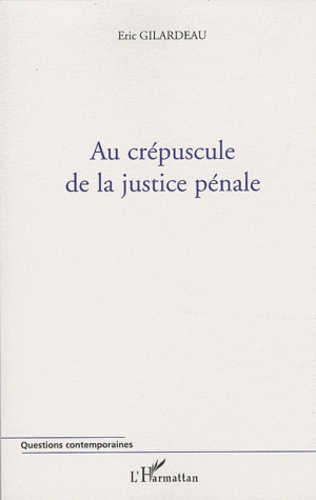 Eric Gilardeau - Au crépuscule de la justice pénale.