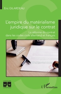 Eric Gilardeau - L'empire du matérialisme juridique sur le contrat - La réforme du contrat dans les codes civils allemand et français.