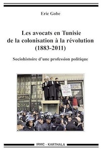 Eric Gobe - Les avocats en Tunisie de la colonisation à la révolution (1883-2011) - Sociohistoire d'une profession politique.
