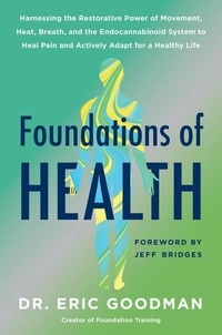 Eric Goodman - Foundations of Health - Harnessing the Restorative Power of Movement, Heat, Breath, and the Endocannabinoid System to Heal Pain and Actively Adapt for a Healthy Life.
