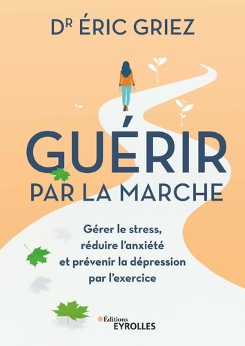 Guérir par la marche. Gérer le stress, réduire l'anxiéte et prévenir la depression par l'exercice