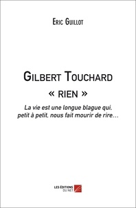 Eric Guillot - Gilbert Touchard « rien » - La vie est une longue blague qui, petit à petit, nous fait mourir de rire..