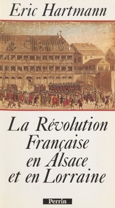 Eric Hartmann - La Révolution française en Alsace et en Lorraine.