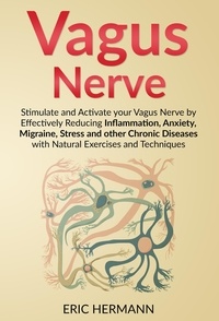  Eric Hermann - Vagus Nerve: Stimulate and Activate your Vagus Nerve by Effectively Reducing Inflammation, Anxiety, Migraine, Stress and other Chronic Diseases with Natural Exercises and Techniques.