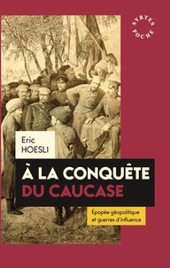Eric Hoesli - A la conquête du Caucase - Epopée géopolitique et guerres d'influence.