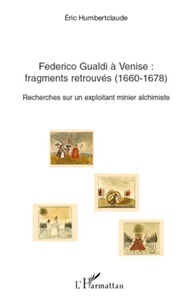 Eric Humbertclaude - Federico Gualdi à Venise : fragments retrouvés (1660-1678) - Recherches sur un exploitant minier alchimiste.