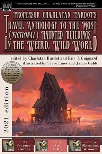  Eric J. Guignard - Professor Charlatan Bardot’s Travel Anthology to the Most (Fictional) Haunted Buildings in the Weird, Wild World.