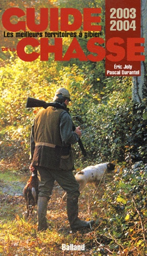 Eric Joly et Pascal Durantel - Guide de la chasse 2003/2004 - Les meilleurs territoires à gibiers.