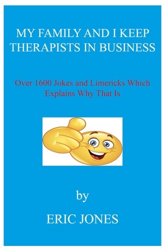  Eric Jones - My Family and I Keep Therapists in Business with over 1600 Jokes and Limericks Which Explains Why That Is.