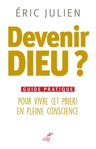 Eric Julien - Devenir Dieu ? - Guide pratique pour vivre (et prier) en pleine conscience.