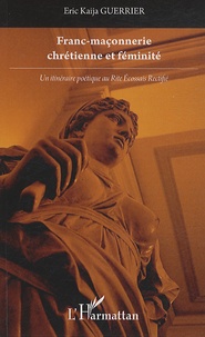 Eric Kaija Guerrier - Franc-maçonnerie chrétienne et féminité - Un itinéraire poétique au Rite Ecossais Rectifié.