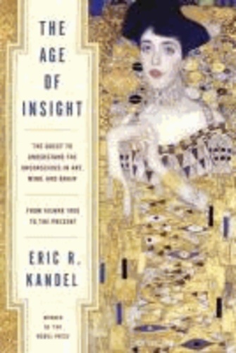 Eric Kandel - The Age of Insight - The Quest to Understand the Unconscious in Art, Mind, and Brain, from Vienna 1900 to the Present.