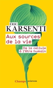 Eric Karsenti - Aux sources de la vie - De la cellule à l’être humain.