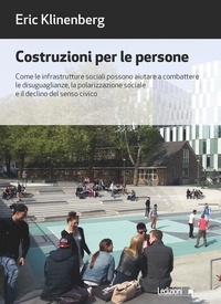 Eric Klinenberg - Costruzioni per le persone - Come le infrastrutture sociali possono aiutare a combattere le disuguaglianze, la polarizzazione sociale e il declino del senso civico.