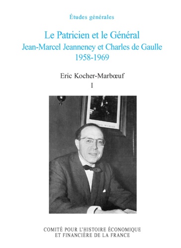 Eric Kocher-Marboeuf - Le Patricien et le Général - Jean-Marcel Jeanneney et Charles de Gaulle 1958-1969, Tome 1.